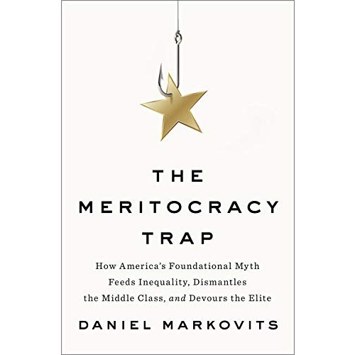 The Meritocracy Trap: How America's Foundational Myth Feeds Inequality  Dismantles the Middle Class  and Devours the Elite