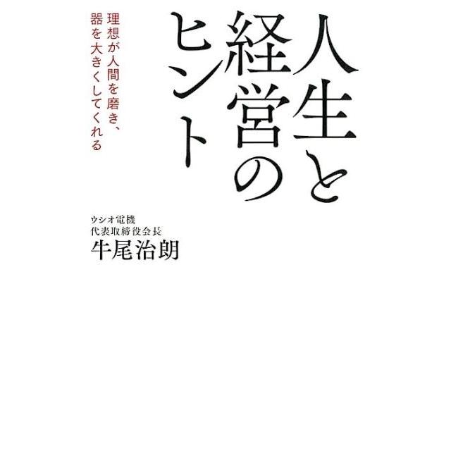 人生と経営のヒント 理想が人間を磨き,器を大きくしてくれる 牛尾治朗