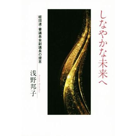 しなやかな未来へ 経団連・審議員会副議長の提言／浅野邦子(著者)