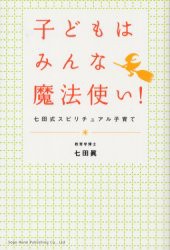 子どもはみんな魔法使い!　七田式スピリチュアル子育て　七田真 著