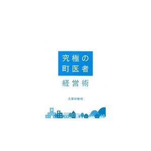 究極の町医者経営術   久保田　智也　著