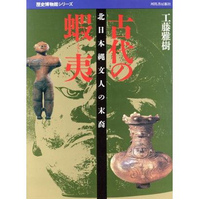 古代の蝦夷 北日本縄文人の末裔 歴史博物館シリーズ／工藤雅樹