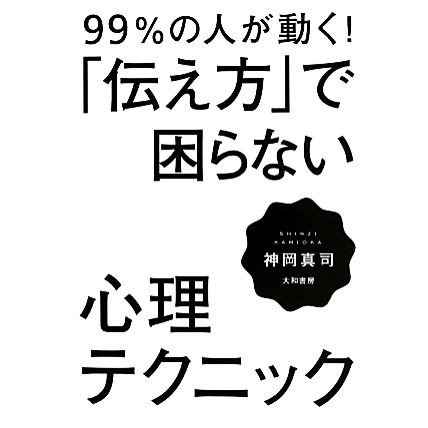 ９９％の人が動く！「伝え方」で困らない心理テクニック／神岡真司