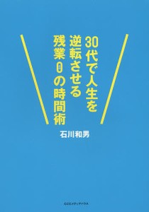 30代で人生を逆転させる残業0の時間術 石川和男