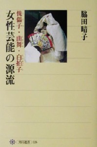  女性芸能の源流 傀儡子・曲舞・白拍子 角川選書３２６／脇田晴子(著者)