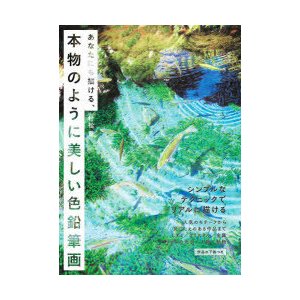 あなたにも描ける,本物のように美しい色鉛筆画 シンプルなテクニックでリアルに描ける