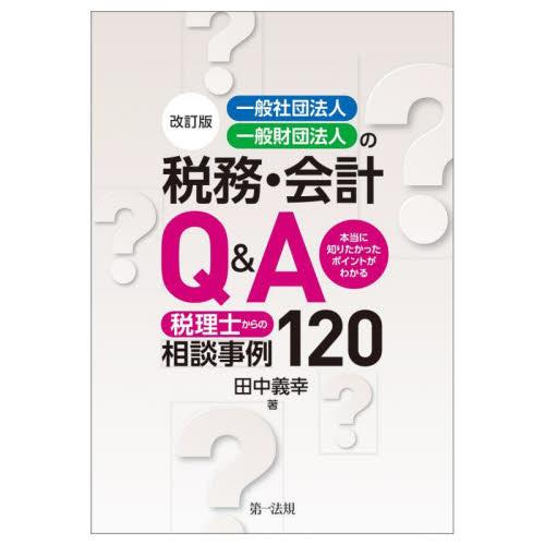 一般社団法人・一般財団法人の税務・会計Ｑ＆Ａ　税理士からの相談事例１２０　本当に知りたかったポイントがわかる   田中義幸