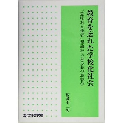 教育を忘れた学校化社会 “意味ある他者”理論からみる私の教育学／佐多不二男(著者)