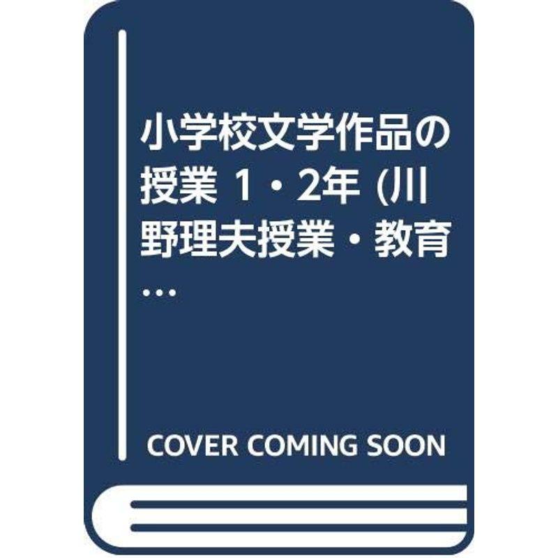 小学校文学作品の授業 1・2年 (川野理夫授業・教育論集?文学作品のよみ方指導双書)