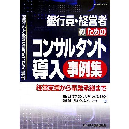 銀行員・経営者のためのコンサルタント導入事例集 経営支援から事業承継まで／山田ビジネスコンサルティング，日本ビジネスサポート