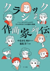  やまみちゆか   クラシック作曲家列伝 バッハからラヴェルまで12人の天才たちの愉快な素顔