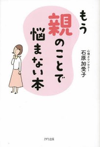 もう親のことで悩まない本 石原加受子