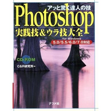 アッと驚く達人の技　Ｐｈｏｔｏｓｈｏｐ実践技＆ウラ技大全　ｆｏｒ　Ｗｉｎｄｏｗｓ ５．０／５．５／６．０／７．０対応／Ｃ＆Ｒ研究所(