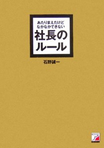  あたりまえだけどなかなかできない社長のルール アスカビジネス／石野誠一