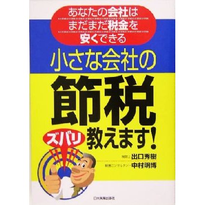 小さな会社の節税ズバリ教えます！ あなたの会社はまだまだ税金を安くできる／出口秀樹(著者),中村明博(著者)