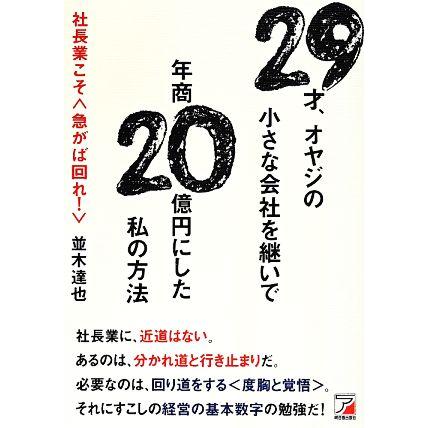 ２９才、オヤジの小さな会社を継いで年商２０億円にした私の方法 社長業こそ　急がば回れ！／並木達也(著者)