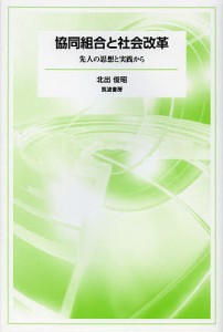 協同組合と社会改革 先人の思想と実践から 北出俊昭 著