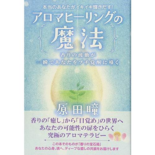 本当のあなたがイキイキ輝きだす アロマヒーリングの魔法 香りの波動が一瞬であなたをプチ覚醒に導く