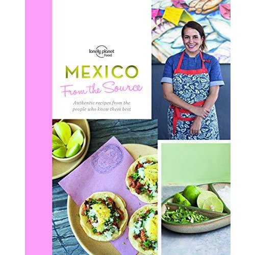 From the Source Mexico: Authentic Recipes From the People That Know Them the Best