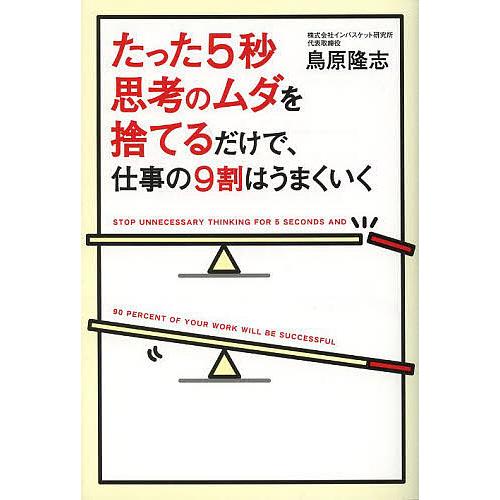 たった5秒思考のムダを捨てるだけで,仕事の9割はうまくいく 鳥原隆志