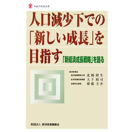 人口減少下での「新しい成長」を目指す 「新経済成長戦略」を語る 新経済産業選書／北畑隆生，大下政司，齋藤圭介