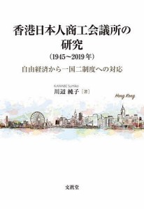 香港日本人商工会議所の研究〈1945～2019年〉 自由経済から一国二制度への対応 川辺純子