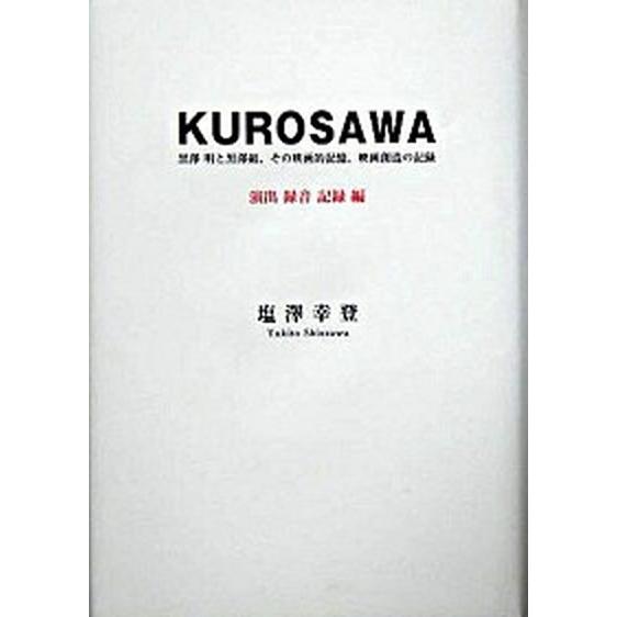 Ｋｕｒｏｓａｗａ 黒澤明と黒澤組、その映画的記憶、映画創造の記録 演出・録音・記録編  茉莉花社 塩澤幸登 (単行本) 中古