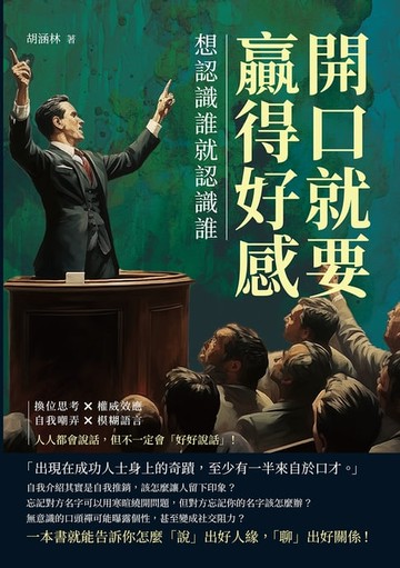 【電子書】開口就要贏得好感，想認識誰就認識誰：換位思考×權威效應×自我嘲弄×模糊語言，人人都會說話，但不一定會「好好說話」！