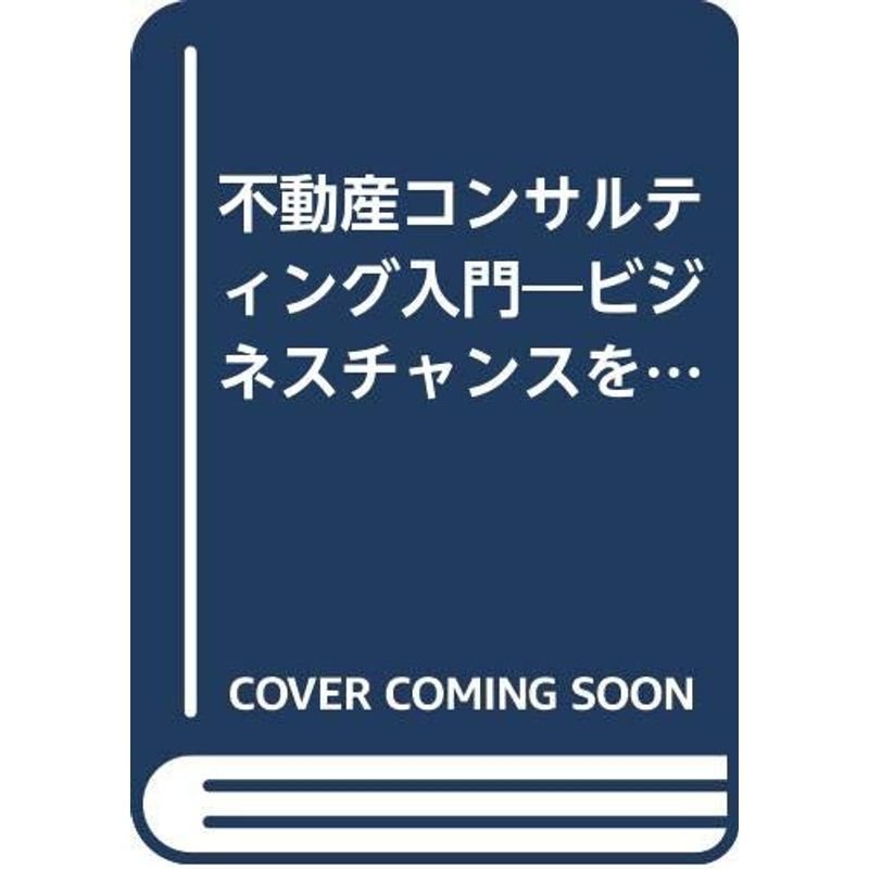 不動産コンサルティング入門?ビジネスチャンスを10倍に生かす