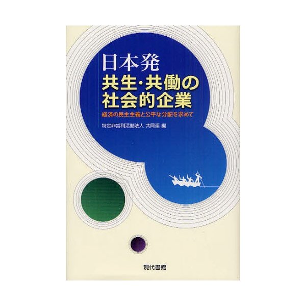 日本発共生・共働の社会的企業 経済の民主主義と公平な分配を求めて