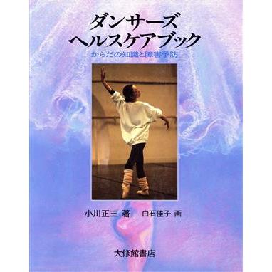 ダンサーズヘルスケアブック からだの知識と障害予防／小川正三，白石佳子