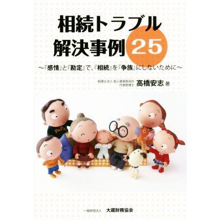 相続トラブル解決事例２５ 『感情』と『勘定』で、『相続』を『争族』にしないために／高橋安志(著者)