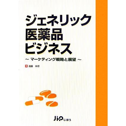 ジェネリック医薬品ビジネス マーケティング戦略と展望／遠藤伸彦