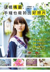 這樣構圖，手殘也能拍出好照片：13種構圖類型×14項攝影秘訣×34個實用範例，保證你拍照從此不失敗！