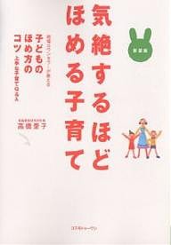 気絶するほどほめる子育て 現場カウンセラーが教える子どものほめ方のコツ 上手な子育てQA 新装版 高橋愛子