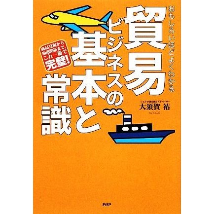 おもしろいほどよくわかる貿易ビジネスの基本と常識 商品発掘から販路開拓まで、これ一冊で完璧！／大須賀祐