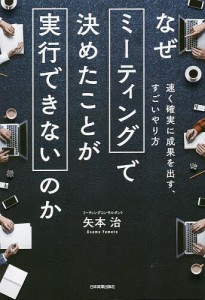 なぜミーティングで決めたことが実行できないのか 速く確実に成果を出す、すごいやり方 矢本治