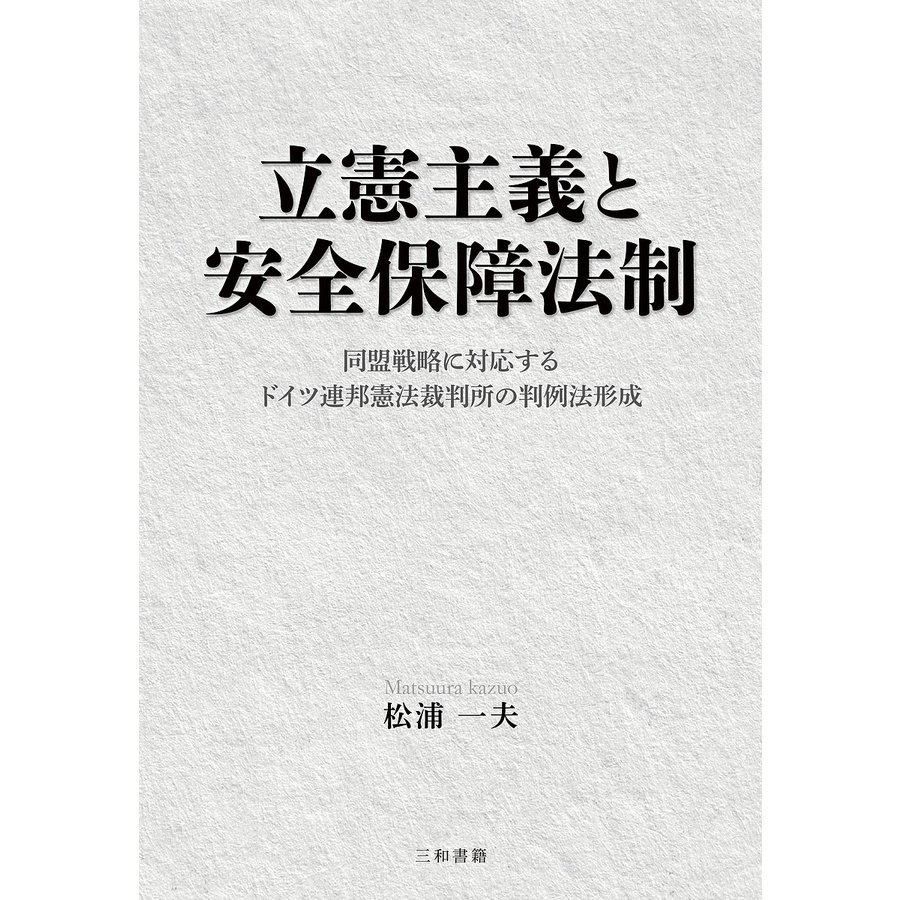 立憲主義と安全保障法制 同盟戦略に対応するドイツ連邦憲法裁判所の判例法形成 松浦一夫