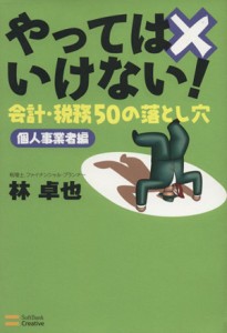  やってはいけない！会計・税務５０の落とし穴　個人事業者編／林卓也(著者)