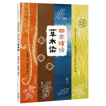 四季繽紛草木染：15種天然染材工法 × 15種紋樣設計 × 15種生活小物示範（18周年新版）