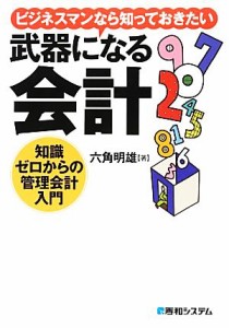  ビジネスマンなら知っておきたい武器になる会計　知識ゼロからの管理会計入門／六角明雄