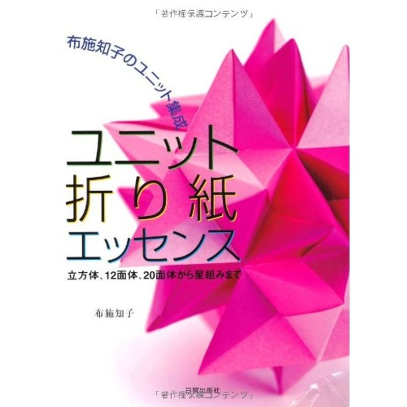 ユニット折り紙エッセンス?布施知子のユニット集成 立方体、12面体、20面体から星組みまで