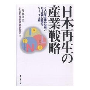 日本再生の産業戦略 3大科学技術の発展と日本が再び世界をリードする道 山下義通 21世紀産業戦略研究所