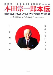  本田宗一郎本伝 飛行機よりも速いクルマを作りたかった男／毛利甚八，ひきの真二