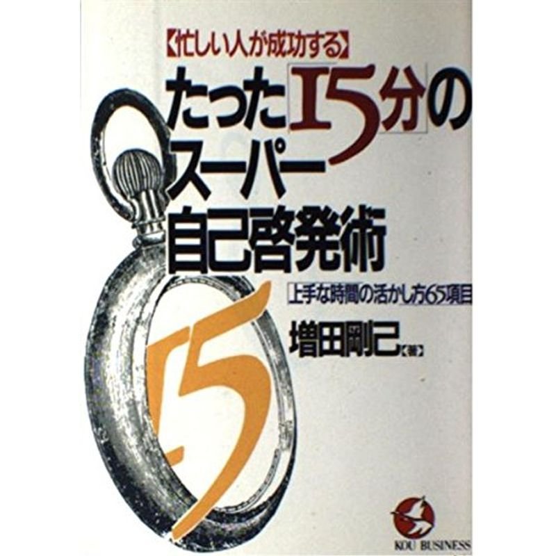 忙しい人が成功するたった「15分」のスーパー自己啓発術?上手な時間の活かし方65項目 (KOU BUSINESS)