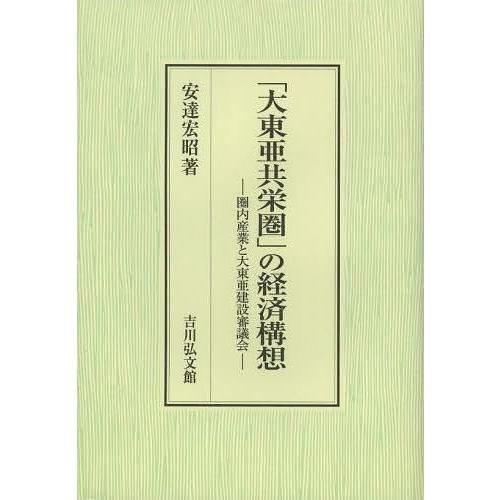 大東亜共栄圏 の経済構想 圏内産業と大東亜建設審議会 安達宏昭 著