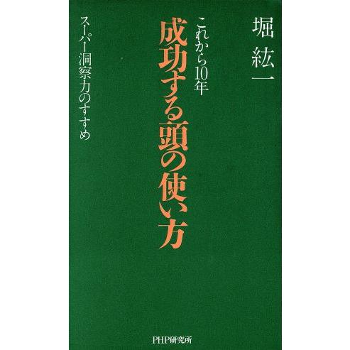 これから１０年　成功する頭の使い方 スーパー洞察力のすすめ／堀紘一(著者)