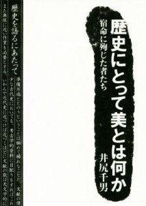  歴史にとって美とはなにか 宿命に殉じた者たち／井尻千男(著者)