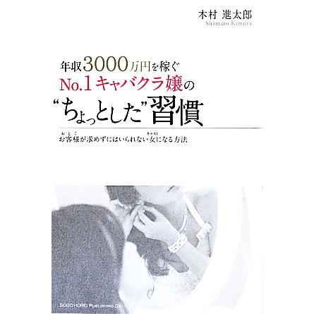 年収３０００万円を稼ぐＮｏ．１キャバクラ嬢の“ちょっとした”習慣／木村進太郎(著者)