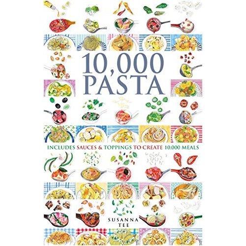 10 000 Pasta: Includes Sauces  Toppings to Create 10 000 Meals